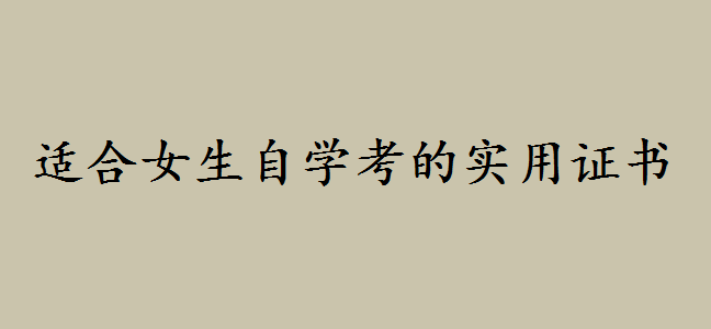 女生考什么證書最實用?適合女生自學考的證書你都知道哪些