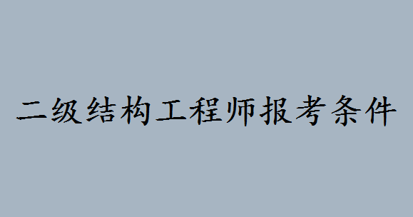 二級結構工程師含金量如何?二級結構工程師報考條件如何