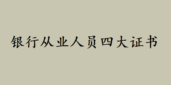 在銀行工作要考哪些證書?銀行從業人員四大證書你都知道嗎