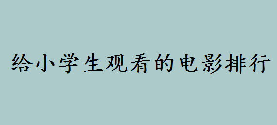 適合一二年級看的電影都有哪些呢?給小學生觀看的電影排行推薦