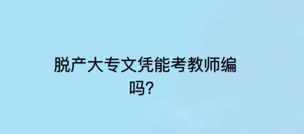脫產(chǎn)大專(zhuān)文憑有用嗎?算不算全日制?含金量高嗎能考教師編嗎