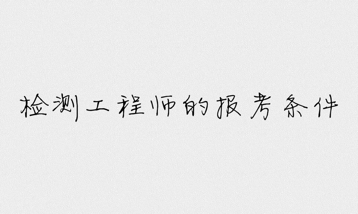 檢測工程師是做什么的考試科目有哪些?檢測工程師報(bào)考條件介紹