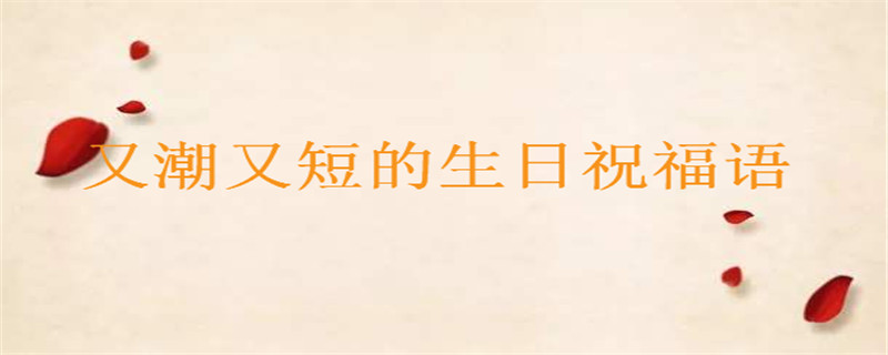 抖音最火的生日說說你知道幾句?又潮又短的生日祝福語