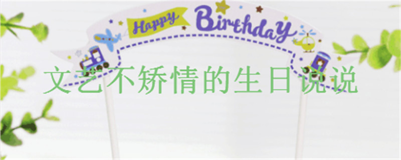 有創意的生日說說祝福短語盤點,文藝但不矯情的生日文案