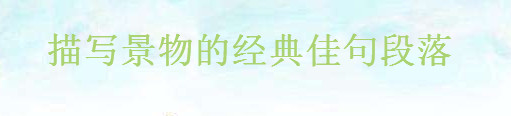 描寫景物的唯美經(jīng)典短句,贊美景物的佳句優(yōu)美段落摘抄