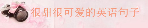 關于甜美可愛的英文句子精選,很甜很可愛的英語句子