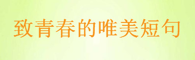 贊美青春朝氣的句子,致青春的唯美短句大盤點(diǎn)