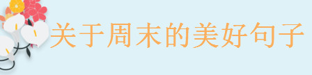 關(guān)于周末的美好句子大盤(pán)點(diǎn),一句周末發(fā)朋友圈的心情說(shuō)說(shuō)