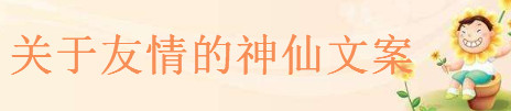 關于友情的神仙文案精選,2020抖音最火最經典的友情句子