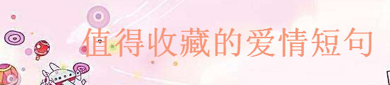 描寫愛的經(jīng)典語錄句子摘抄,值得你收藏的愛情短句字字入心