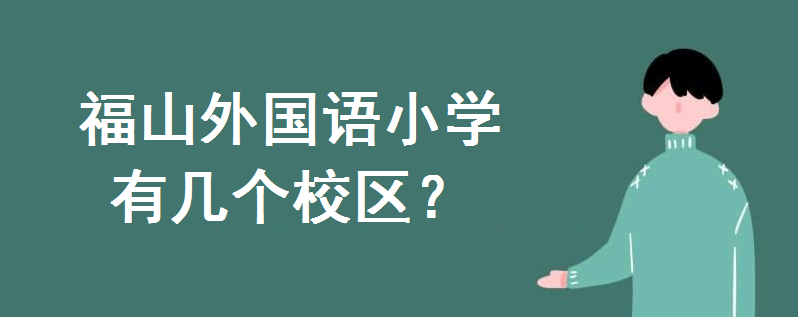 福山外國(guó)語小學(xué)有幾個(gè)校區(qū)?哪個(gè)校區(qū)好?學(xué)區(qū)房對(duì)口小區(qū)有哪些