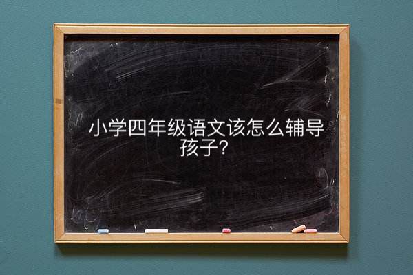 小學(xué)四年級(jí)語(yǔ)文該怎么輔導(dǎo)孩子?閱讀題的解題方法和技巧是什么?