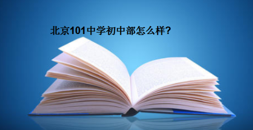 北京101中學(xué)初中怎么樣地址在哪?北京最好初中學(xué)校排名情況一覽表