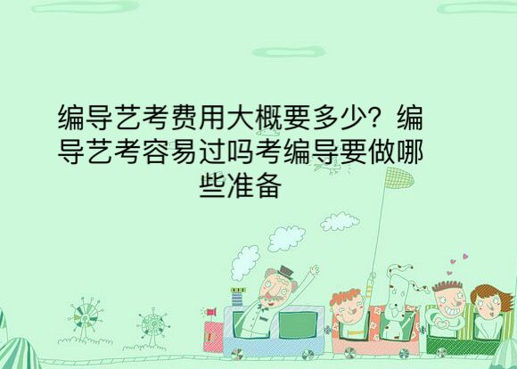 編導(dǎo)藝考費(fèi)用大概要多少?編導(dǎo)藝考容易過嗎考編導(dǎo)要做哪些準(zhǔn)備