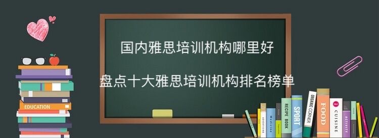 國內雅思培訓機構哪里最好?盤點十大雅思培訓機構排名最新