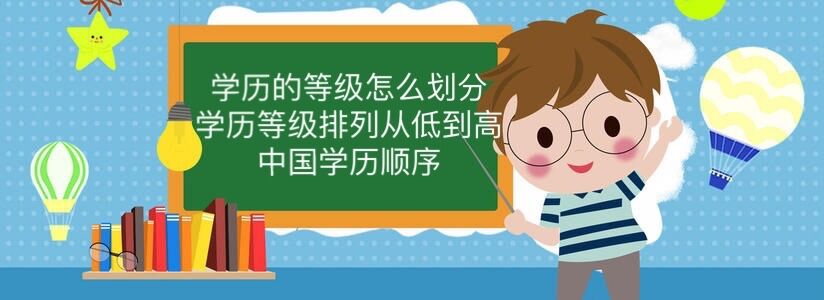 學(xué)歷的等級(jí)怎么劃分?學(xué)歷等級(jí)排列從低到高 中國(guó)學(xué)歷順序