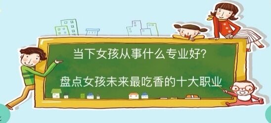 當(dāng)下女孩子從事什么職業(yè)比較好?盤(pán)點(diǎn)女孩未來(lái)最吃香的十大職業(yè)