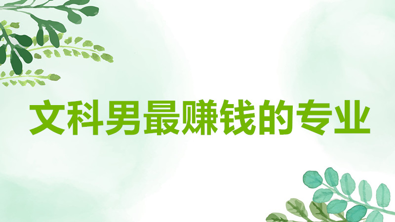 文科男最賺錢的專業有哪些?文科男可以報考哪些專業最有前景?