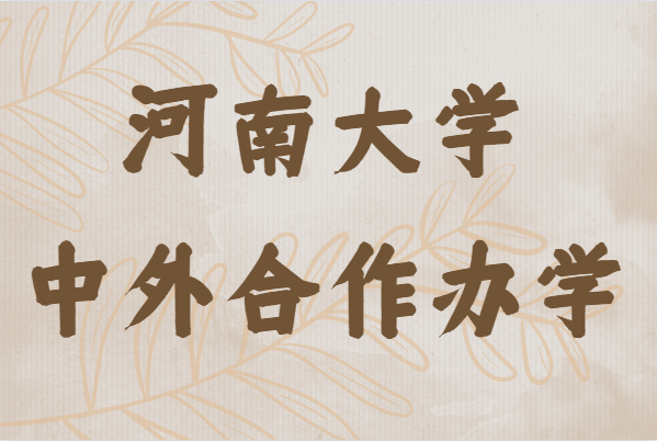 河南大學(xué)中外合作辦學(xué)怎么樣有哪些專業(yè),學(xué)費(fèi)多少錢