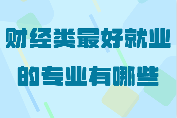 財經(jīng)類大學(xué)就業(yè)容易嗎?盤點財經(jīng)類最好就業(yè)的專業(yè)