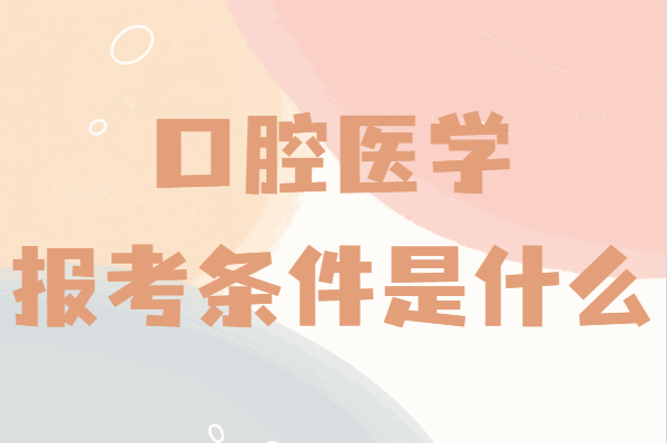 口腔醫學報考條件是什么?報考口腔醫學分數線是多少