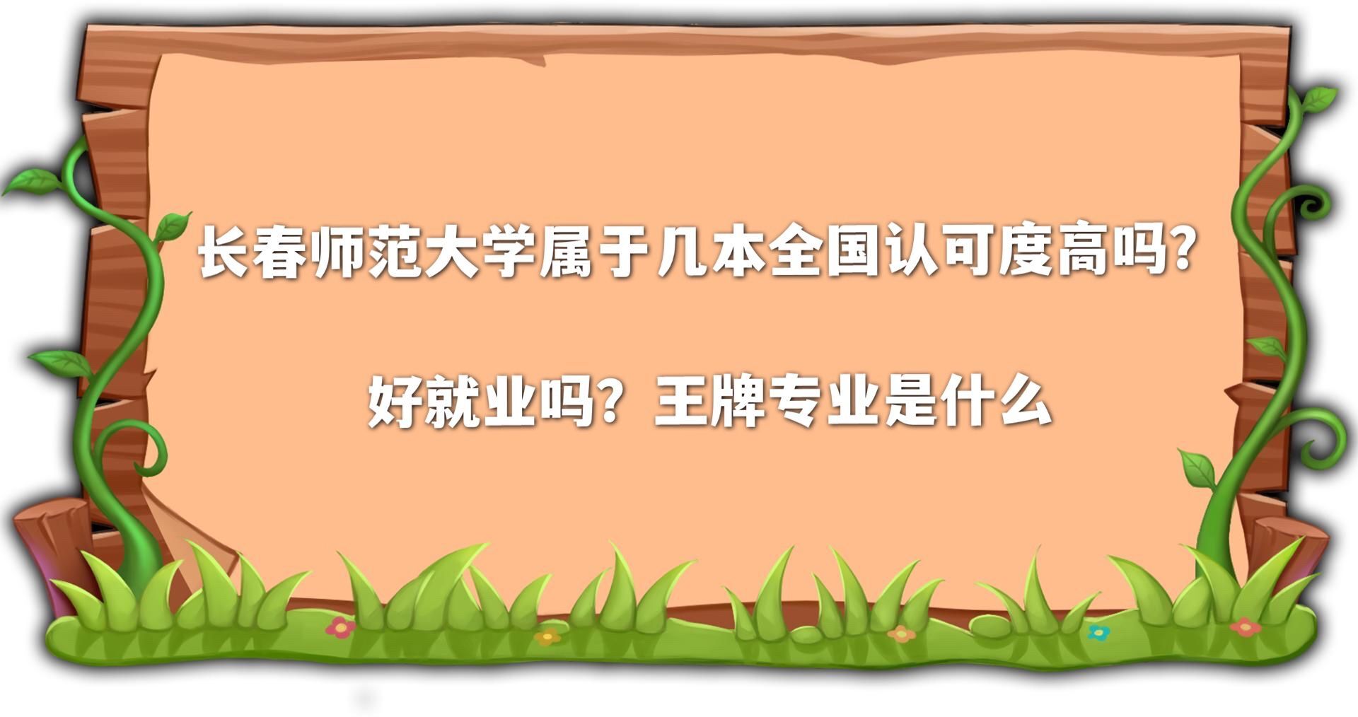 長春師范大學屬于幾本全國認可度高嗎?好就業嗎?王牌專業是什么