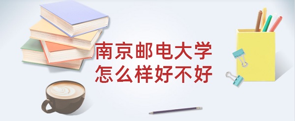 1645776110330570.jpg 南京郵電大學怎么樣好不好?(全國排名、王牌專業、就業前景)