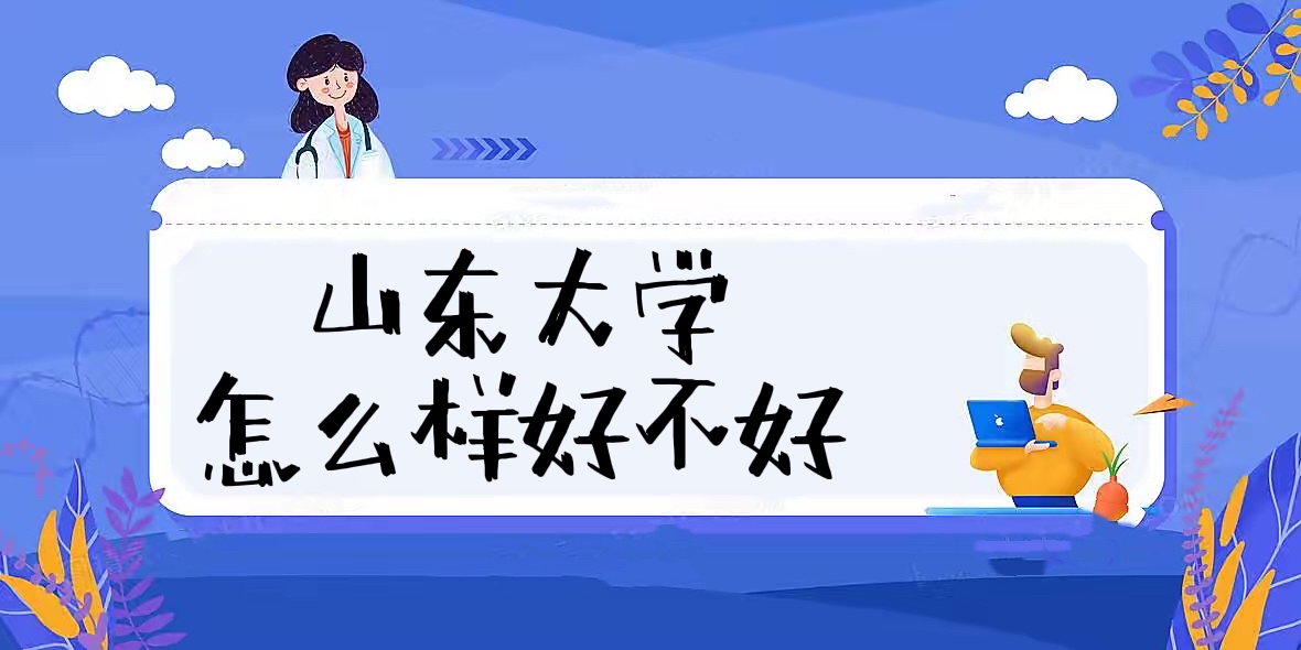 1657783182115432.jpg 山東大學怎么樣好不好(全國排名、王牌專業、校友評價)