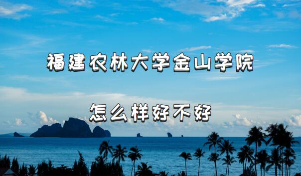 1659429476904614.jpg 福建農林大學金山學院怎么樣好不好(檔次、王牌專業、院校口碑)