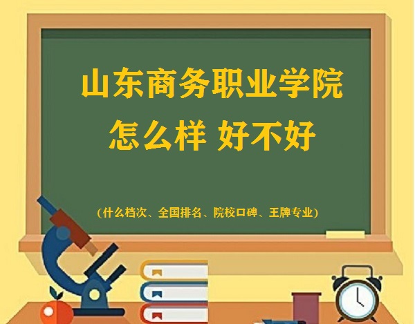 1662540046412691.jpg 山東商務職業學院怎么樣好不好(什么檔次、全國排名、王牌專業)