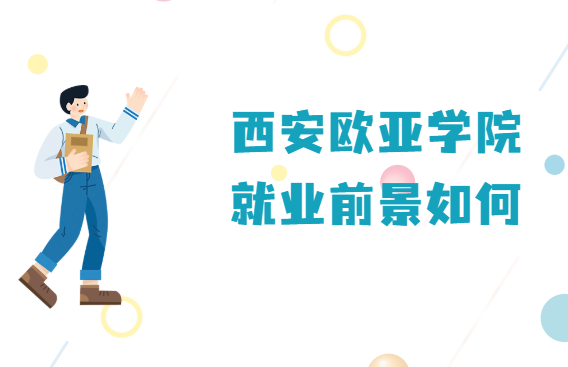 1665563500938375.png 西安歐亞學(xué)院值得上嗎?就業(yè)前景如何