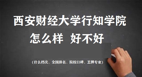 1665910156193198.jpg 西安財(cái)經(jīng)大學(xué)行知學(xué)院怎么樣好不好(什么檔次 全國排名 王牌專業(yè))