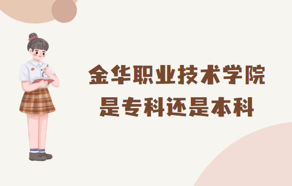 1666080522112484.png 金華職業技術學院是專科還是本科?(附浙江本/專科院校一覽表)