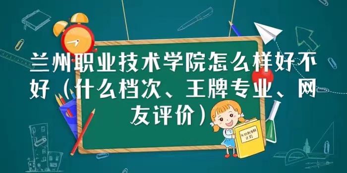 16671833786804.jpg 蘭州職業技術學院怎么樣好不好(什么檔次、王牌專業、網友評價)