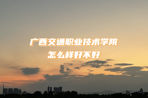 1667289851263566.png 廣西交通職業(yè)技術(shù)學(xué)院怎么樣好不好?(什么檔次/王牌專業(yè)/口碑)