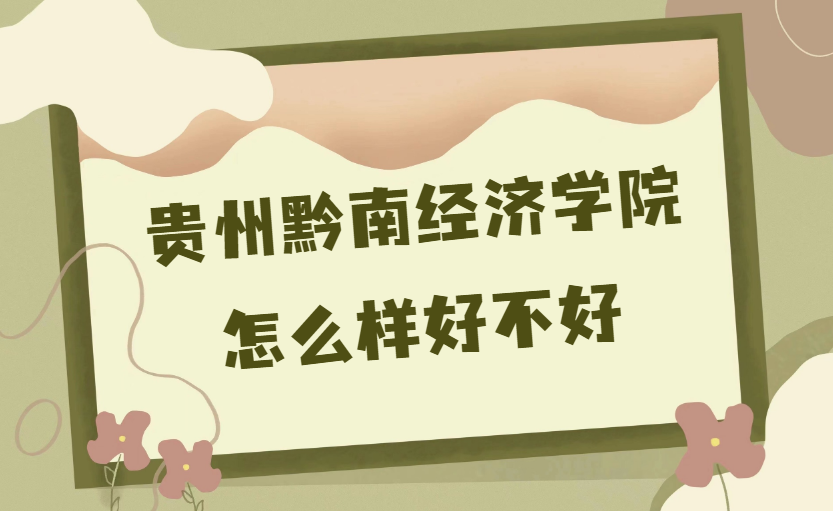 1668674002464133.png 貴州黔南經濟學院怎么樣好不好(什么檔次、王牌專業、校友評價)