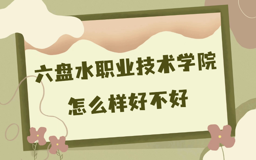 1669192459566952.png 六盤水職業技術學院怎么樣好不好(什么檔次、王牌專業、校友評價